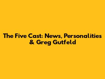 The Five Cast: News, Personalities & Greg Gutfeld