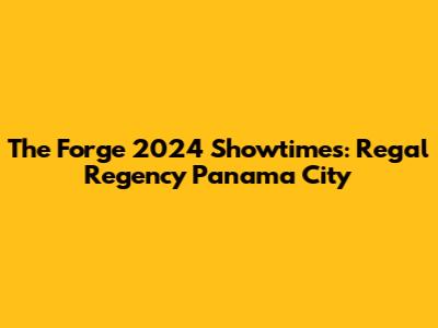 The Forge 2024 Showtimes: Regal Regency Panama City