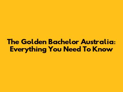 The Golden Bachelor Australia: Everything You Need To Know