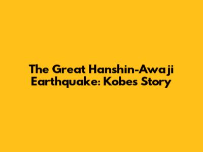 The Great Hanshin-Awaji Earthquake: Kobe's Story