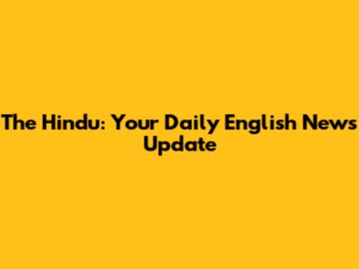 The Hindu: Your Daily English News Update