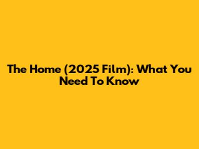 The Home (2025 Film): What You Need To Know