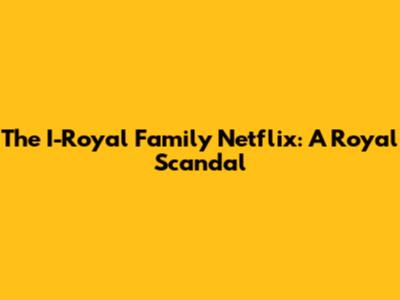 The I-Royal Family Netflix: A Royal Scandal