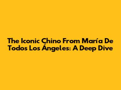 The Iconic Chino From María De Todos Los Ángeles: A Deep Dive