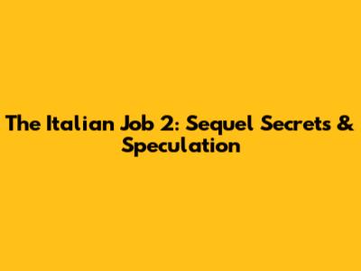 The Italian Job 2: Sequel Secrets & Speculation