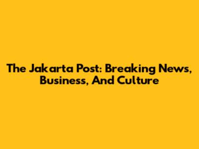 The Jakarta Post: Breaking News, Business, And Culture