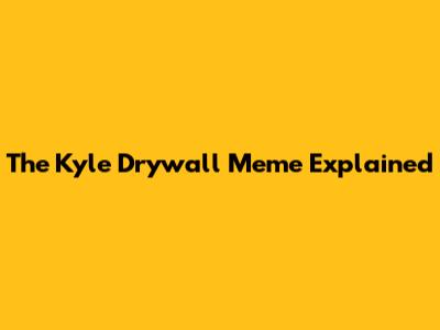 The Kyle Drywall Meme Explained