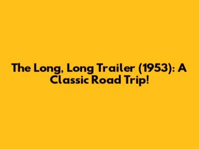 The Long, Long Trailer (1953): A Classic Road Trip!