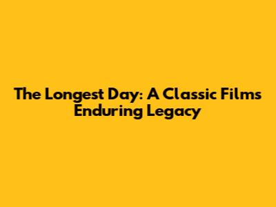 The Longest Day: A Classic Film's Enduring Legacy