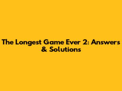 The Longest Game Ever 2: Answers & Solutions