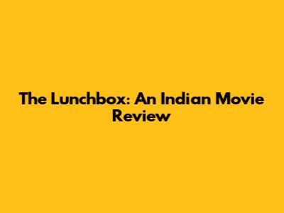 The Lunchbox: An Indian Movie Review