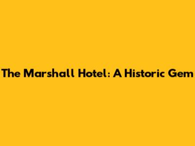 The Marshall Hotel: A Historic Gem