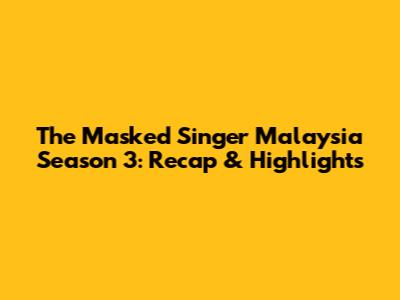 The Masked Singer Malaysia Season 3: Recap & Highlights