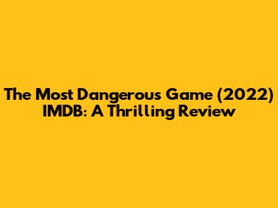 The Most Dangerous Game (2022) IMDB: A Thrilling Review