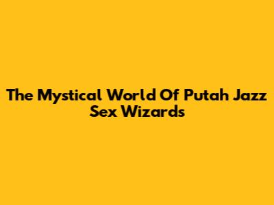 The Mystical World Of Putah Jazz Sex Wizards