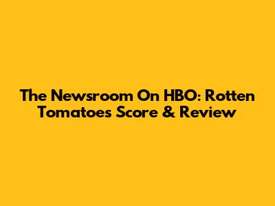 The Newsroom On HBO: Rotten Tomatoes Score & Review