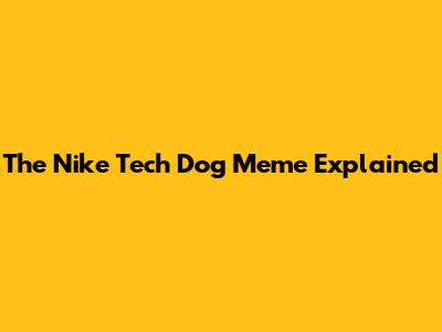 The Nike Tech Dog Meme Explained