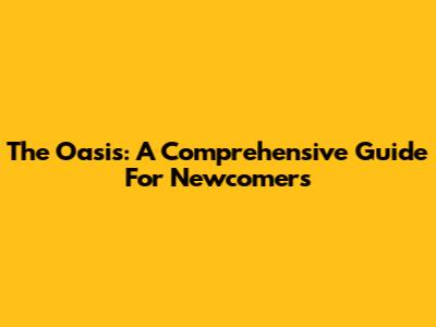 The Oasis: A Comprehensive Guide For Newcomers