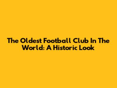 The Oldest Football Club In The World: A Historic Look