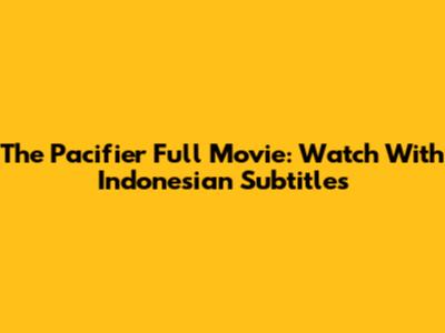The Pacifier Full Movie: Watch With Indonesian Subtitles