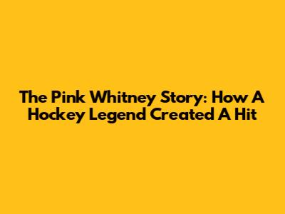 The Pink Whitney Story: How A Hockey Legend Created A Hit