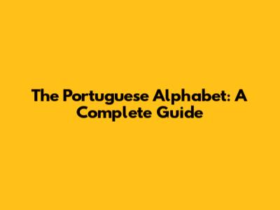 The Portuguese Alphabet: A Complete Guide