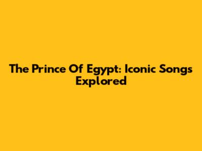 The Prince Of Egypt: Iconic Songs Explored