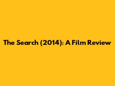 The Search (2014): A Film Review