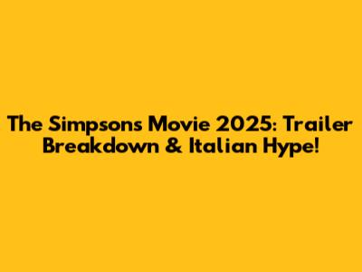 The Simpsons Movie 2025: Trailer Breakdown & Italian Hype!