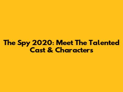 The Spy 2020: Meet The Talented Cast & Characters