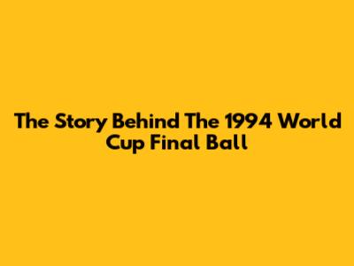 The Story Behind The 1994 World Cup Final Ball