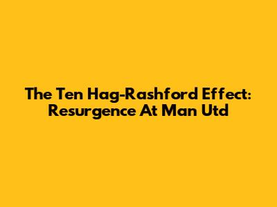 The Ten Hag-Rashford Effect: Resurgence At Man Utd