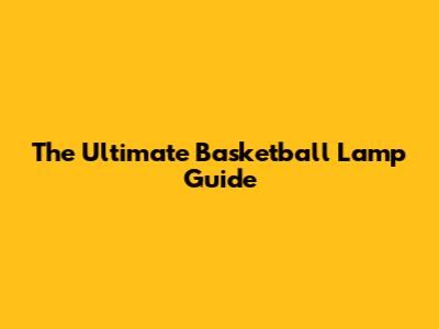 The Ultimate Basketball Lamp Guide