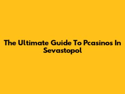 The Ultimate Guide To Pcasinos In Sevastopol