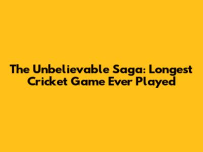 The Unbelievable Saga: Longest Cricket Game Ever Played