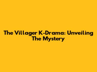 The Villager K-Drama: Unveiling The Mystery