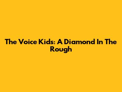 The Voice Kids: A Diamond In The Rough