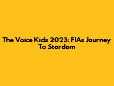 The Voice Kids 2023: FIA's Journey To Stardom