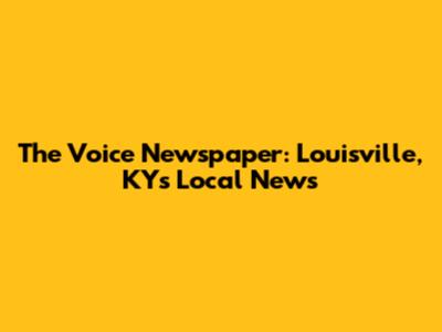 The Voice Newspaper: Louisville, KY's Local News