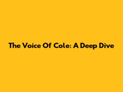 The Voice Of Cole: A Deep Dive