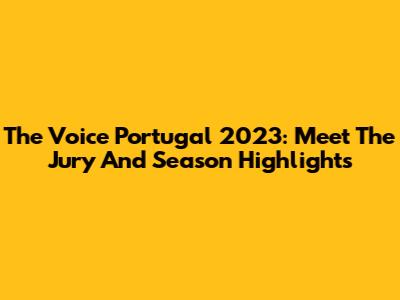The Voice Portugal 2023: Meet The Jury And Season Highlights