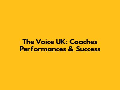 The Voice UK: Coaches' Performances & Success