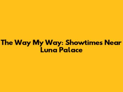 The Way My Way: Showtimes Near Luna Palace