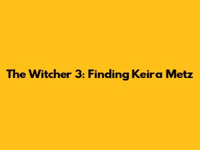 The Witcher 3: Finding Keira Metz