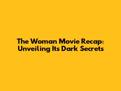 The Woman Movie Recap: Unveiling Its Dark Secrets