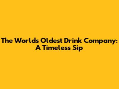 The World's Oldest Drink Company: A Timeless Sip