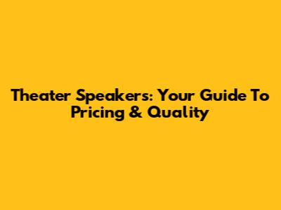 Theater Speakers: Your Guide To Pricing & Quality