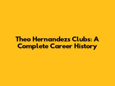 Theo Hernandez's Clubs: A Complete Career History