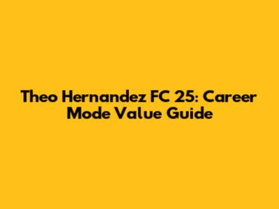 Theo Hernandez FC 25: Career Mode Value Guide