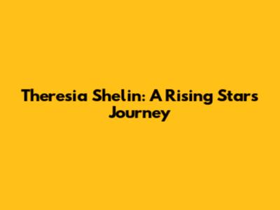 Theresia Shelin: A Rising Star's Journey
